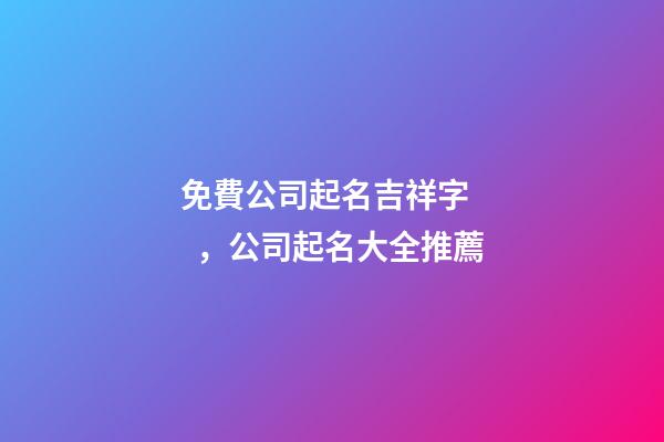 免費公司起名吉祥字，公司起名大全推薦-第1張-公司起名-玄機派